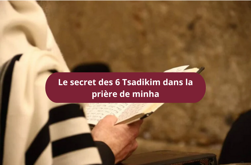  Le secret des 6 Tsadikim dans la prière de minha